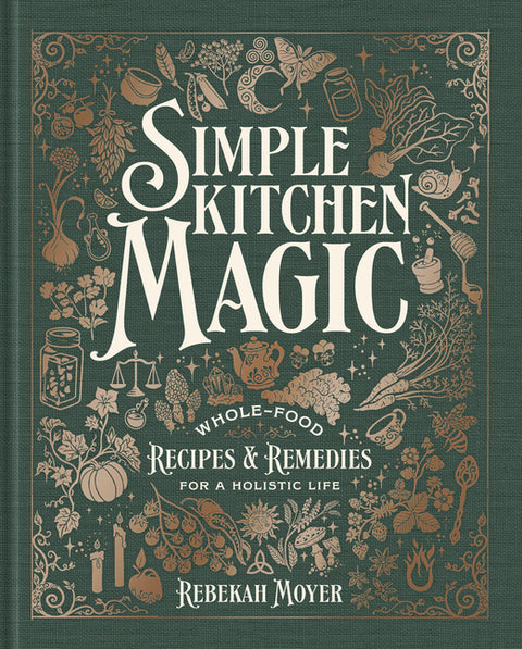 Simple Kitchen Magic: Whole-Food Recipes and Remedies for a Holistic Life: A Cookbook by Moyer, Rebekah