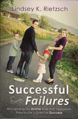 Successful Failures: Recognizing the Divine Role That Opposition Plays in Life's Quest for Success by Rietzsch, Lindsey