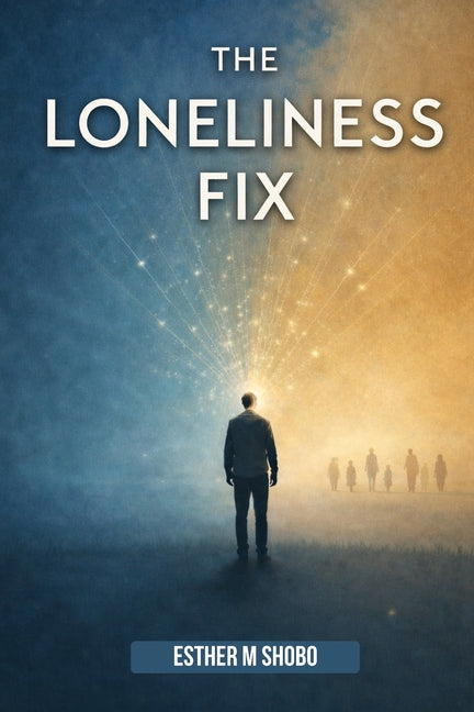 The Loneliness Fix: Practical Steps to Build Meaningful Connections in an Increasingly Isolated World by Shobo, Esther M.