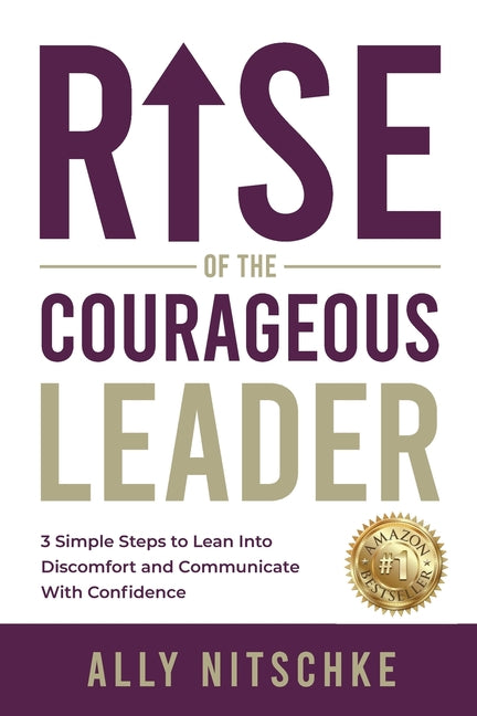 Rise Of The Courageous Leader: 3 simple steps to lean into discomfort and communicate with confidence.