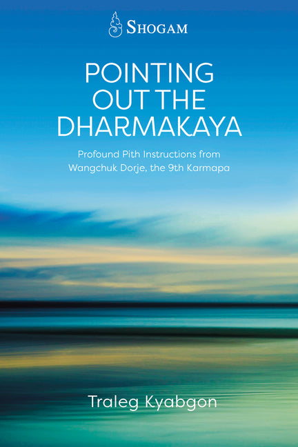 Pointing Out the Dharmakaya: Profound Pith Instructions from Wangchuk Dorje, the 9th Karmapa by Kyabgon, Traleg