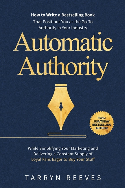 Automatic Authority: How to Write a Bestselling Book That Positions You as the Go-To Authority in Your Industry While Simplifying Your Marketing and D