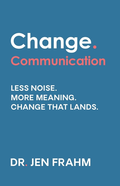 Change. Communication: Less noise. More meaning. Change that lands by Frahm, Jen