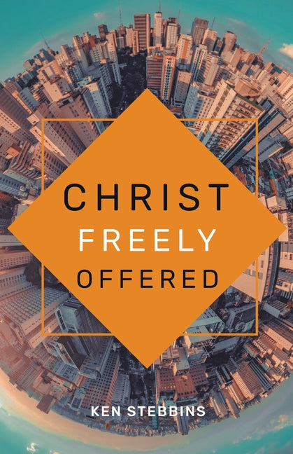 Christ Freely Offered: A Discussion of the General Offer of Salvation in the Light of Particular Atonement by Stebbins, Ken