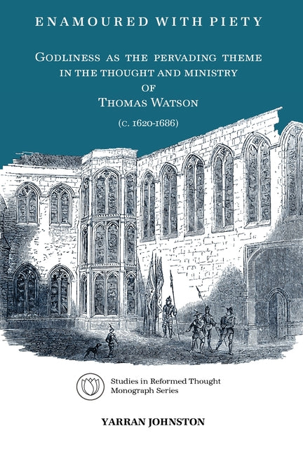 Enamoured with Piety: Godliness as the Pervading Theme in the Thought and Ministry of Thomas Watson (C. 1620-1686) by Johnston, Yarran
