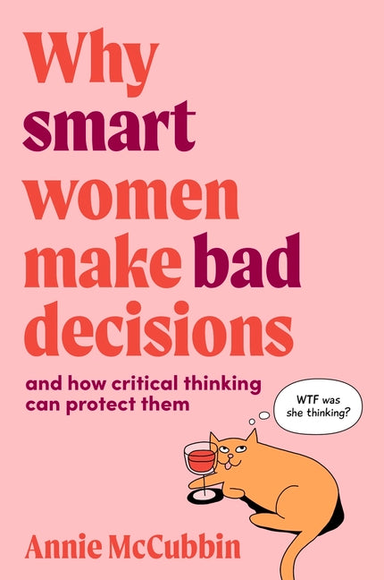 Why Smart Women Make Bad Decisions: And How Critical Thinking Can Protect Them by McCubbin, Annie