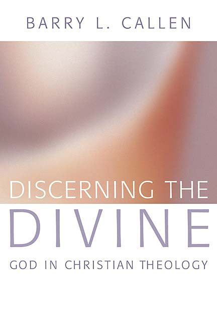 Discerning the Divine: God in Christian Theology by Callen, Barry L.