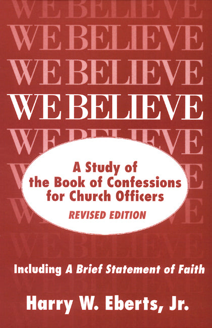 We Believe: A Study of the Book of Confessions for Church Officers by Eberts Jr, Harry W.