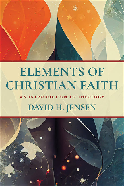 Elements of Christian Faith: An Introduction to Theology by Jensen, David H.