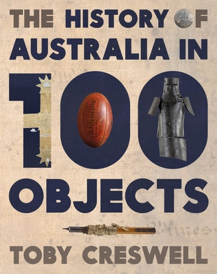 The History of Australia in 100 Objects by Creswell, Toby