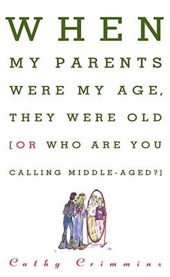 When My Parents Were My Age, They Were Old: Or, Who Are You Calling Middle-Aged? by Crimmins, Cathy