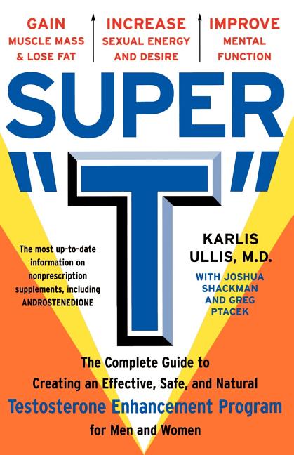 Super T: The Complete Guide to Creating an Effective, Safe and Natural Testosterone Enhancement Program for Men and Women