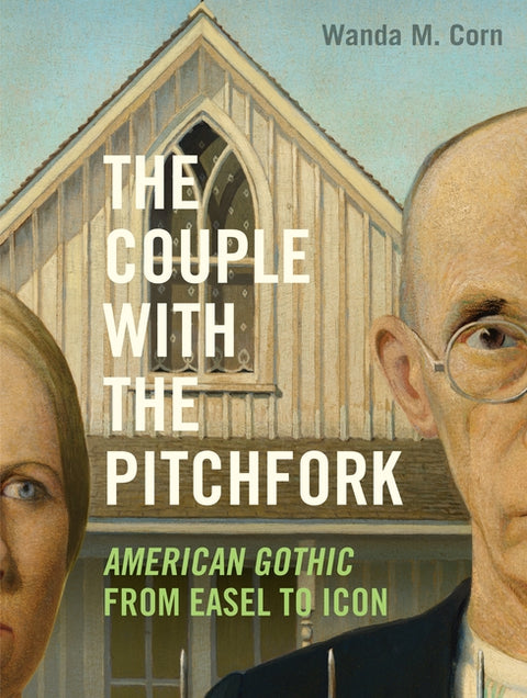 The Couple with the Pitchfork: American Gothic from Easel to Icon by Corn, Wanda M.