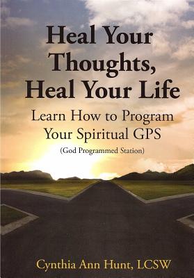 Heal Your Thoughts, Heal Your Life: Learn How to Program Your Spiritual GPS by Hunt, Cynthia