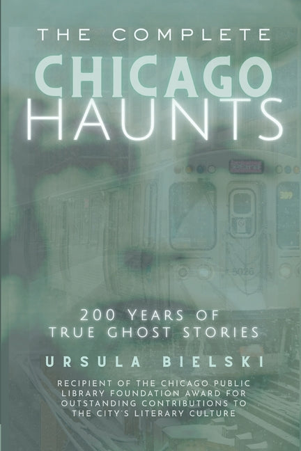 The Complete Chicago Haunts: 200 Years of True Ghost Stories by Bielski, Ursula