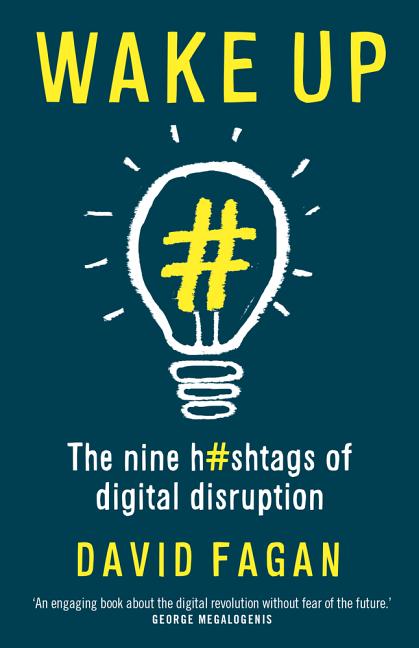 Wake Up: The Nine Hashtags of Digital Disruption by Fagan, David