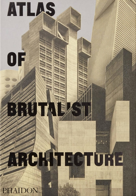 Atlas of Brutalist Architecture: The New York Times Best Art Book of 2018 by Editors, Phaidon