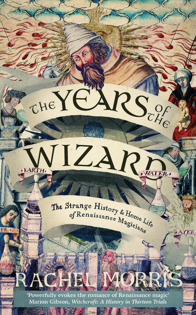 The Years of the Wizard: The Strange History and Home Life of Renaissance Magicians by Morris, Rachel