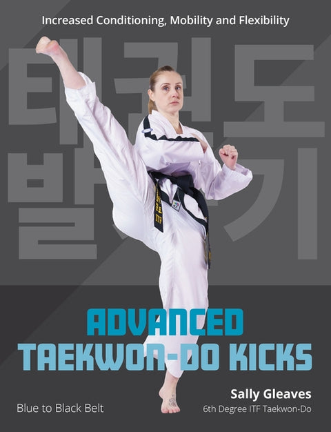 Advanced Taekwon-Do Kicks Vol 2: Blue to Black Belt. Increasing Conditioning, Mobility and Flexibility