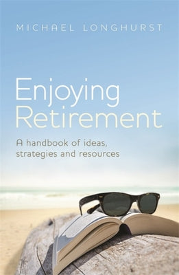Enjoying Retirement: An Australian Handbook of Ideas, Strategies and Resources by Longhurst, Michael