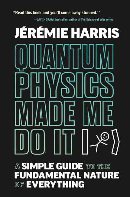 Quantum Physics Made Me Do It: A Simple Guide to the Fundamental Nature of Everything by Harris, Jeremie