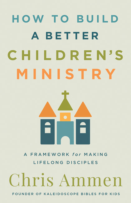 How to Build a Better Children's Ministry: A Framework for Making Lifelong Disciples