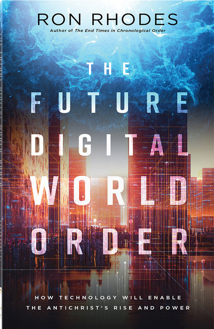 The Future Digital World Order: How Technology Will Enable the Antichrist's Rise and Power