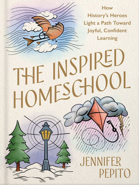 The Inspired Homeschool: How History's Heroes Light a Path Toward Joyful, Confident Learning