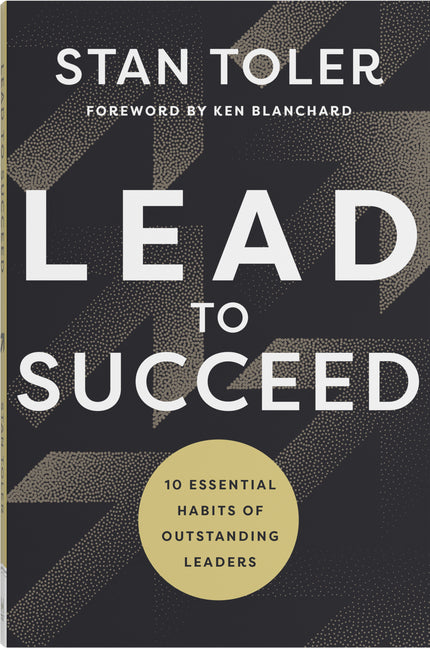 Lead to Succeed: 10 Essential Habits of Outstanding Leaders by Toler, Stan