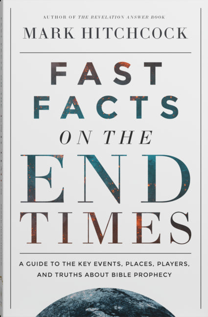 Fast Facts on the End Times: A Guide to the Key Events, Places, Players, and Truths about Bible Prophecy by Hitchcock, Mark
