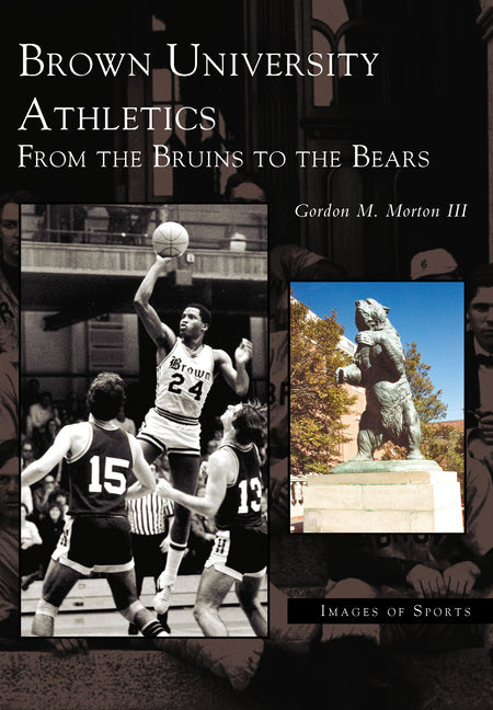 Brown University Athletics: From the Bruins to the Bears by Morton III, Gordon M.
