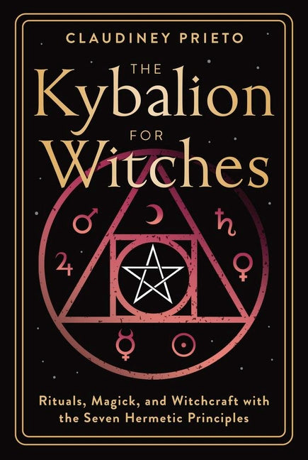 The Kybalion for Witches: Rituals, Magick, and Witchcraft with the Seven Hermetic Principles