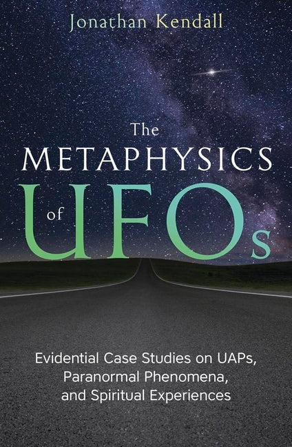 The Metaphysics of UFOs: Evidential Case Studies on Uaps, Paranormal Phenomena, and Spiritual Experiences