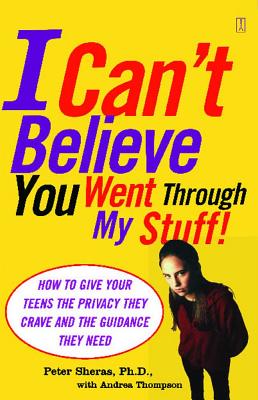 I Can't Believe You Went Through My Stuff!: How to Give Your Teens the Privacy They Crave and the Guidance They Need by Sheras, Peter