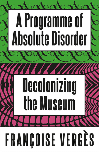 A Programme of Absolute Disorder: Decolonizing the Museum by VergÃ¨s, FranÃ§oise