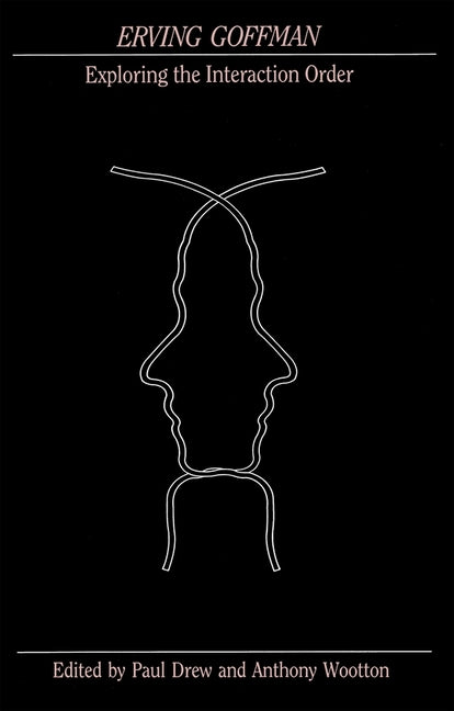 Erving Goffman: Exploring the Interaction Order by Drew, Paul