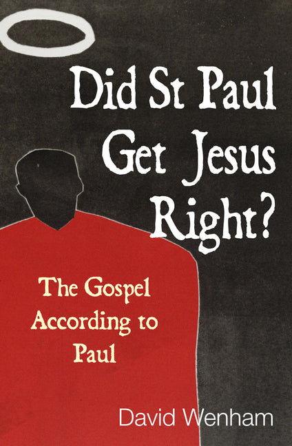 Did St Paul Get Jesus Right?: The Gospel According to Paul by Wenham, David