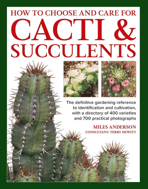 How to Choose and Care for Cacti & Succulents: The Definitive Gardening Reference to Identification and Cultivation, with a Directory of 400 Varieties