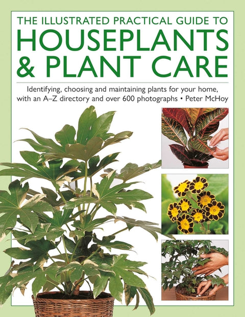 The Houseplants & Plant Care, Illustrated Practical Guide to: Identifying, Choosing and Maintaining Plants for Your Home, with an A-Z Directory and Ov
