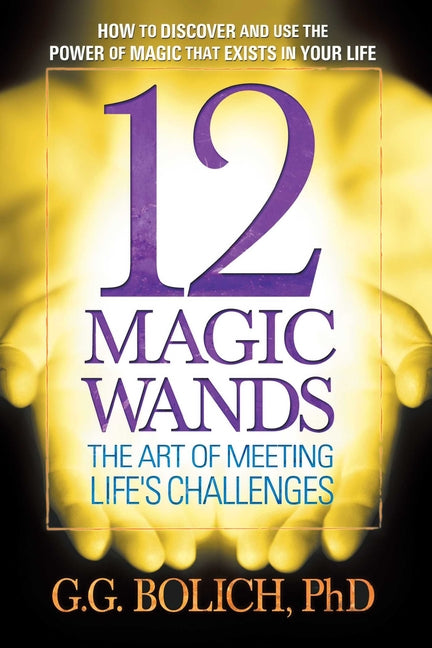 12 Magic Wands: The Art of Meeting Life's Challenges by Bolich, G. G.