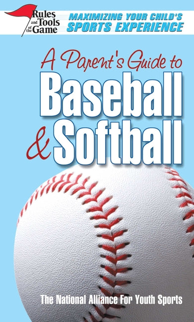 A Parent's Guide to Baseball & Softball: Maxmizing Your Child's Sports Experience