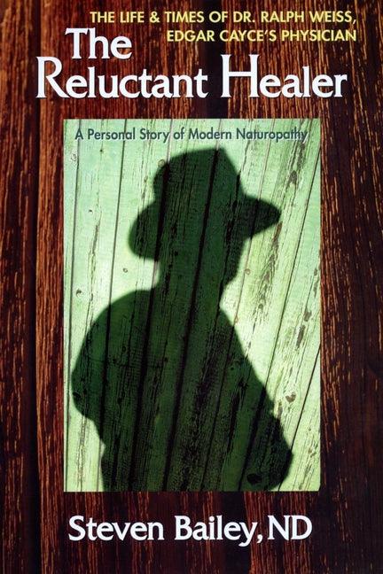 The Reluctant Healer: The Life and Times of Edgar Cayce's Physician by Bailey Nd, Steven