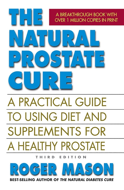 The Natural Prostate Cure: A Practical Guide to Using Diet and Supplements for a Healthy Prostate by Mason, Roger