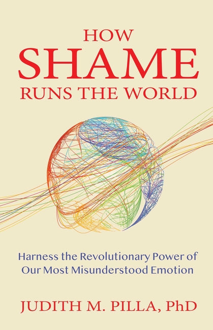 How Shame Runs the World: Harness the Revolutionary Power of Our Most Misunderstood Emotion