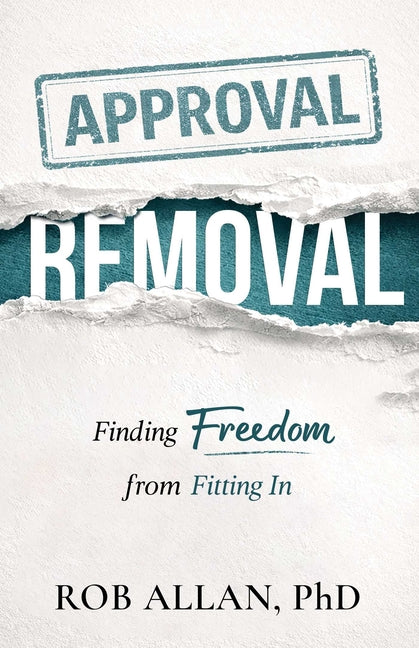 Approval Removal: Finding Freedom from Fitting in by Allan, Rob