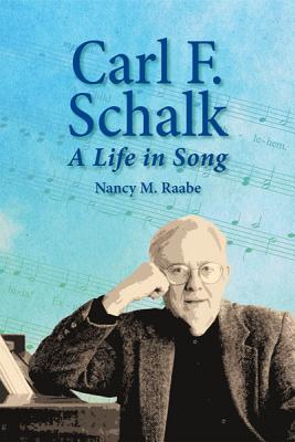 Carl F. Schalk: A Life in Song by Raabe, Nancy M.