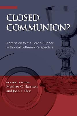 Closed Communion? Admission to the Lord's Supper in Biblical Lutheran Perspective by Harrison, Matthew C.