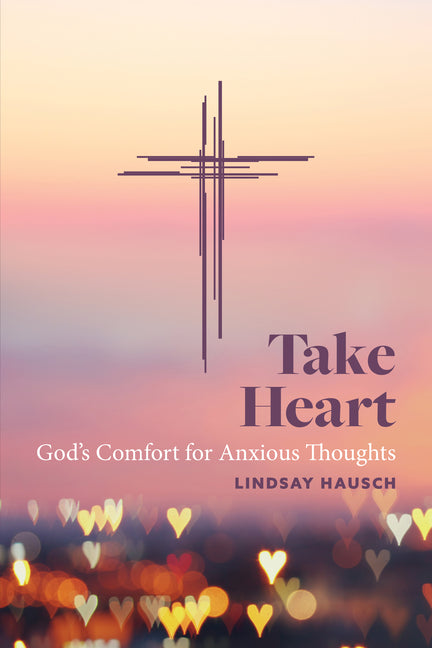 Take Heart: God's Comfort for Anxious Thoughts by Hausch, Lindsay