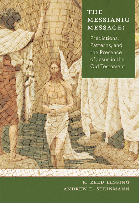 The Messianic Message: Predictions, Patters, and the Presence of Jesus in the Old Testament by Lessing, Reed R.