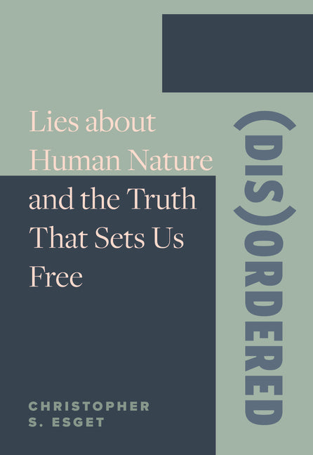 (Dis)ordered: Lies about Human Nature and the Truth That Sets Us Free by Esget, Christopher S.